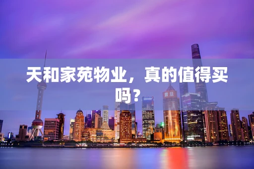 天和家苑物业，真的值得买吗？