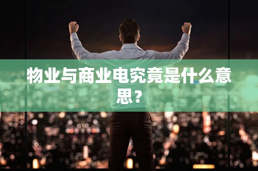 物业与商业电究竟是什么意思？