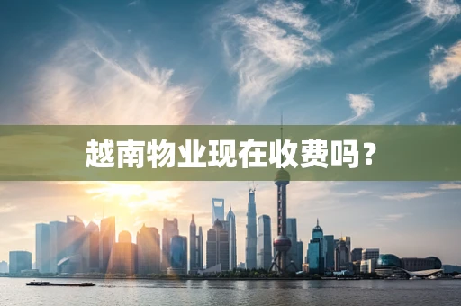 越南物业现在收费吗？