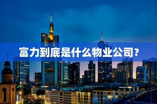 富力到底是什么物业公司？