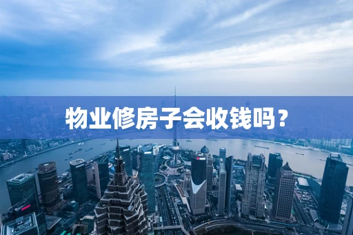 物业修房子会收钱吗？