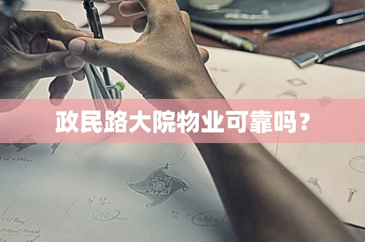 政民路大院物业可靠吗？