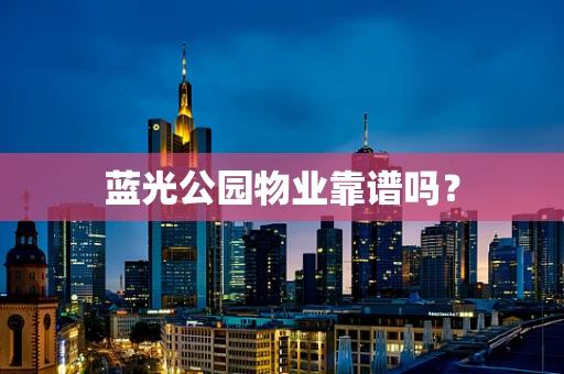 蓝光公园物业靠谱吗？