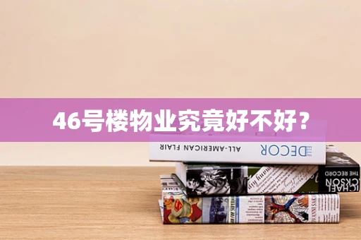 46号楼物业究竟好不好？