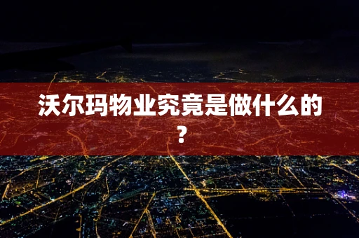 沃尔玛物业究竟是做什么的？