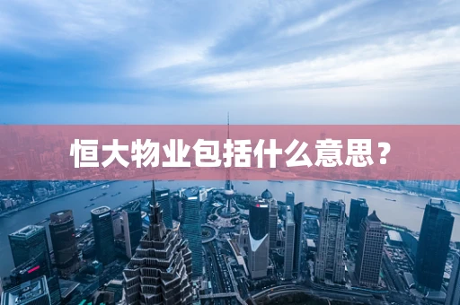 恒大物业包括什么意思？