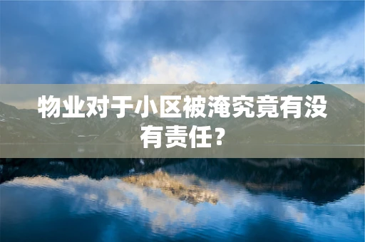 物业对于小区被淹究竟有没有责任？