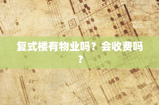 复式楼有物业吗？会收费吗？