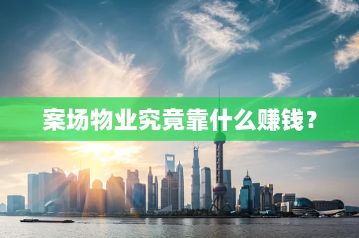 案场物业究竟靠什么赚钱？