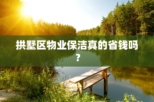 拱墅区物业保洁真的省钱吗？