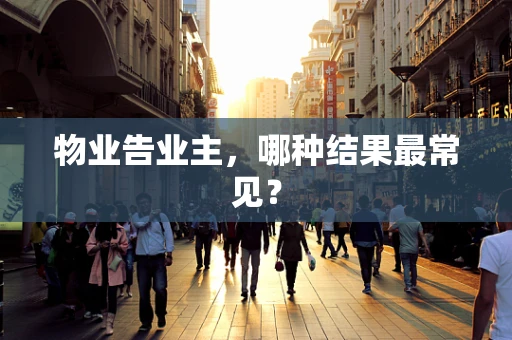 物业告业主，哪种结果最常见？
