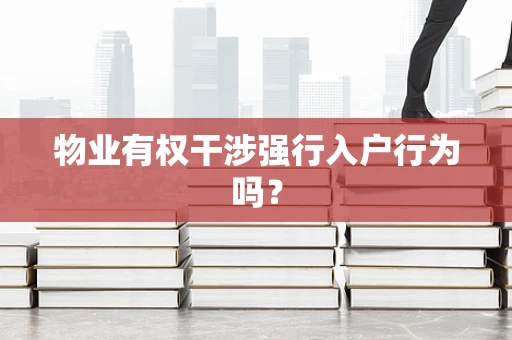 物业有权干涉强行入户行为吗？