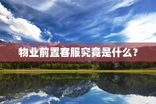 物业前置客服究竟是什么？