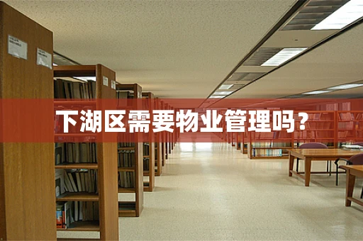 下湖区需要物业管理吗？