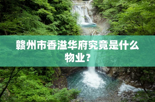 赣州市香溢华府究竟是什么物业？