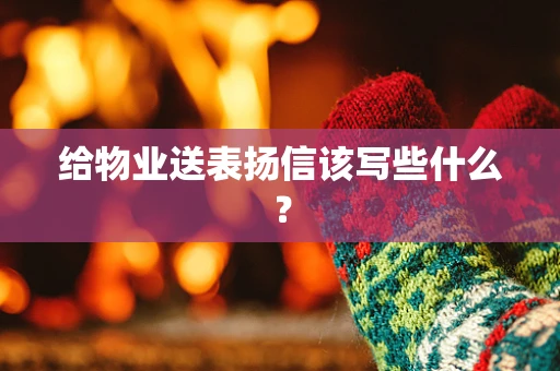 给物业送表扬信该写些什么？