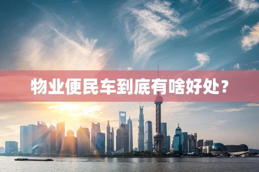 物业便民车到底有啥好处？