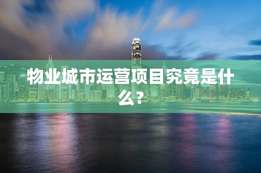 物业城市运营项目究竟是什么？