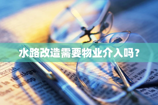 水路改造需要物业介入吗？