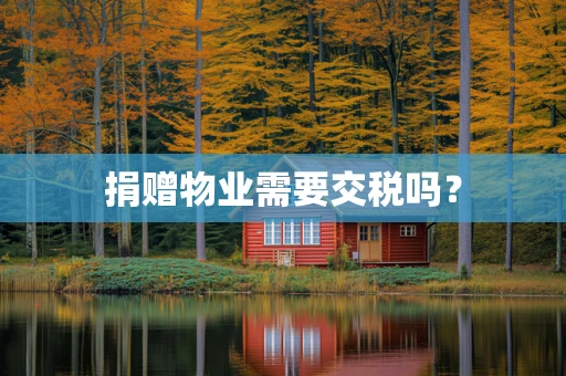 捐赠物业需要交税吗？
