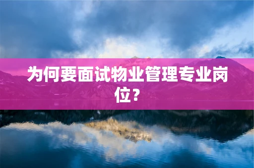 为何要面试物业管理专业岗位？