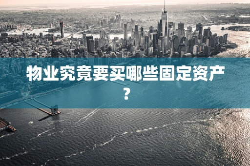 物业究竟要买哪些固定资产？