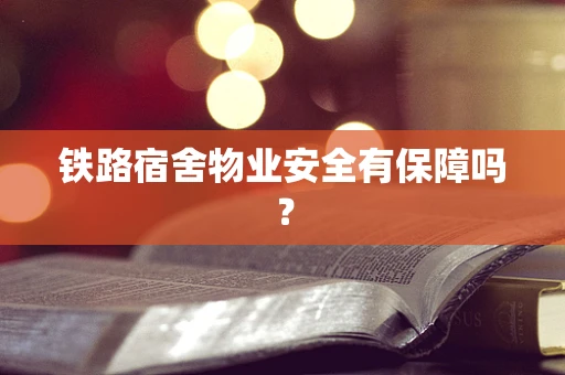 铁路宿舍物业安全有保障吗？