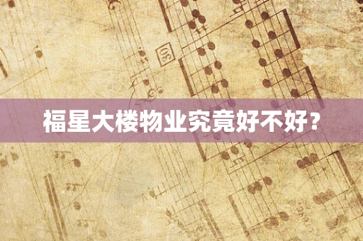福星大楼物业究竟好不好？