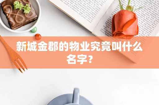 新城金郡的物业究竟叫什么名字？