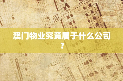 澳门物业究竟属于什么公司？