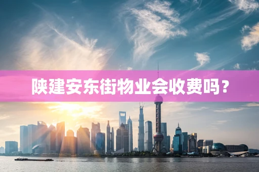 陕建安东街物业会收费吗？