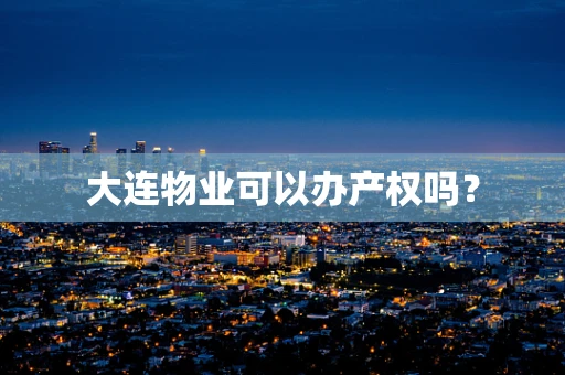 大连物业可以办产权吗？