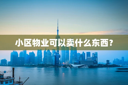 小区物业可以卖什么东西？