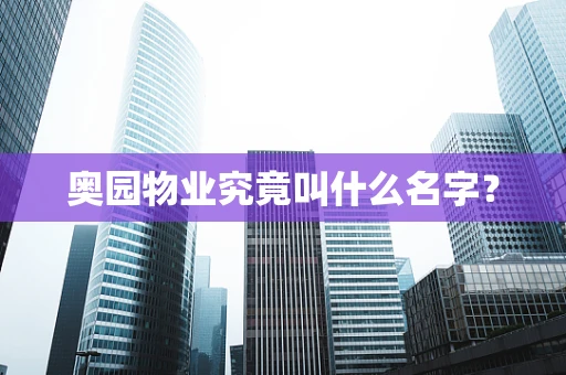 奥园物业究竟叫什么名字？
