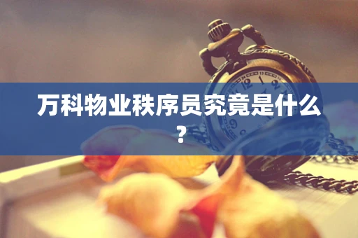 万科物业秩序员究竟是什么？