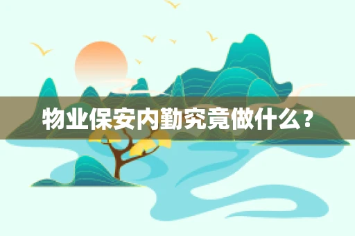 物业保安内勤究竟做什么？
