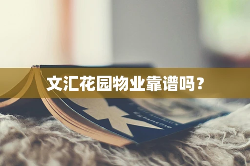 文汇花园物业靠谱吗？