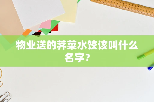 物业送的荠菜水饺该叫什么名字？