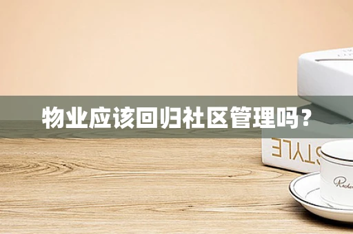 物业应该回归社区管理吗？