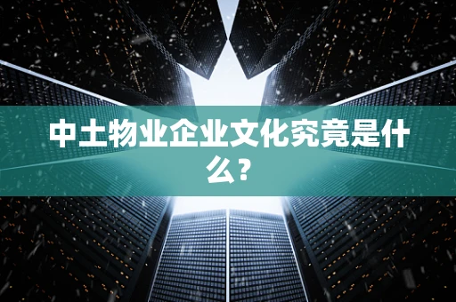 中土物业企业文化究竟是什么？