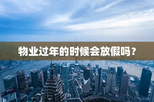 物业过年的时候会放假吗？