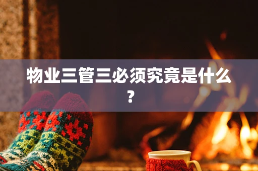 物业三管三必须究竟是什么？