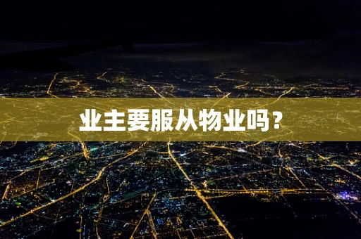 业主要服从物业吗？
