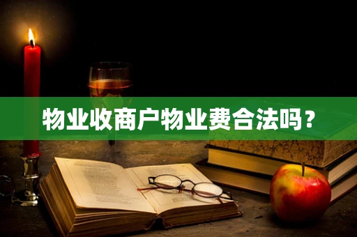 物业收商户物业费合法吗？