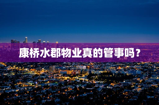康桥水郡物业真的管事吗？