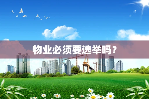 物业必须要选举吗？