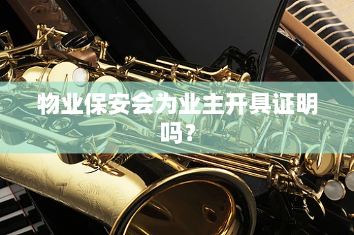 物业保安会为业主开具证明吗？