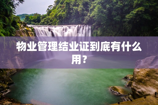 物业管理结业证到底有什么用？