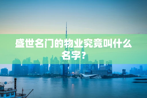 盛世名门的物业究竟叫什么名字？