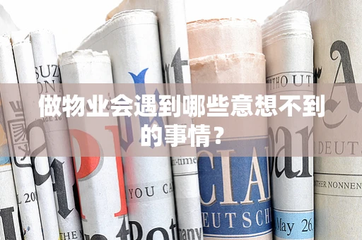 做物业会遇到哪些意想不到的事情？